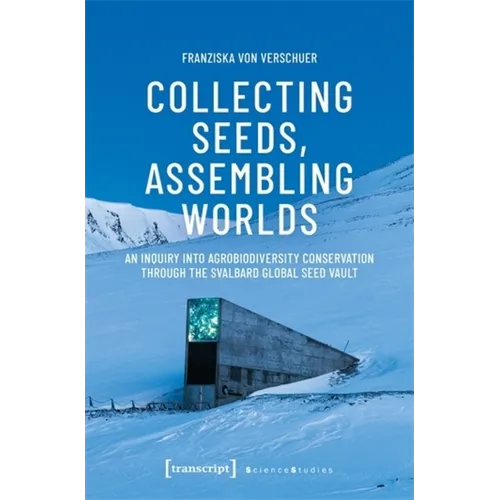 Collecting Seeds, Assembling Worlds: An Inquiry Into Agrobiodiversity Conservation Through the Svalbard Global Seed Vault - Paperback