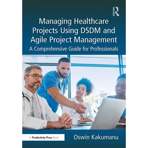 Managing Healthcare Projects Using DSDM and Agile Project Management: A Comprehensive Guide for Professionals - Paperback