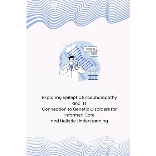 Exploring Epileptic Encephalopathy and Its Connection to Genetic Disorders for Informed Care and Holistic Understanding - Paperback