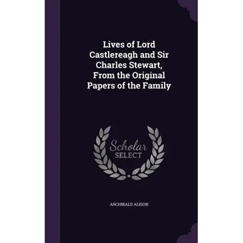 Lives of Lord Castlereagh and Sir Charles Stewart, From the Original Papers of the Family - Hardcover