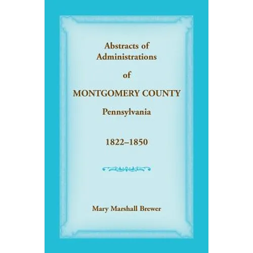Abstracts of Administrations of Montgomery County, Pennsylvania, 1822-1850 - Paperback