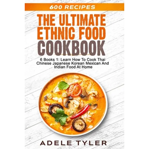 The Ultimate Ethnic Food Cookbook: 6 Books 1: Learn How To Cook Thai Chinese Japanese Korean Mexican And Indian Food At Home - Paperback