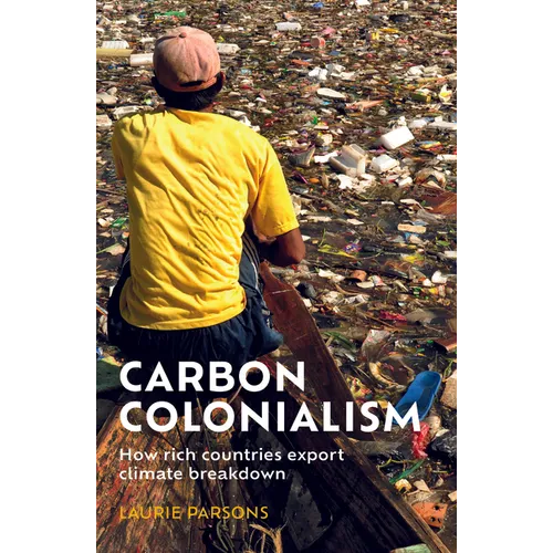 Carbon Colonialism: How Rich Countries Export Climate Breakdown - Hardcover