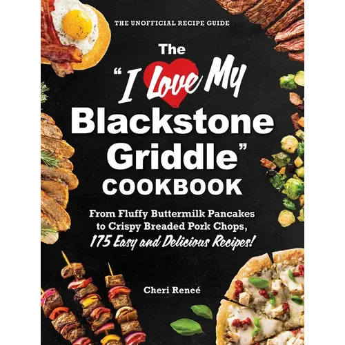 The I Love My Blackstone Griddle Cookbook: From Fluffy Buttermilk Pancakes to Crispy Breaded Pork Chops, 175 Easy and Delicious Recipes! - Paperback