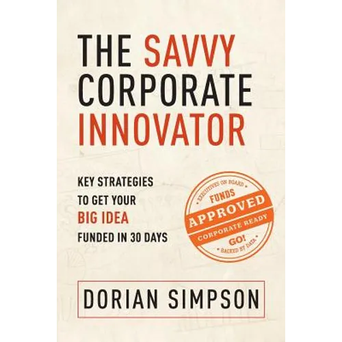 The Savvy Corporate Innovator: Key Strategies to Get Your Big Idea Funded in 30 Days - Paperback