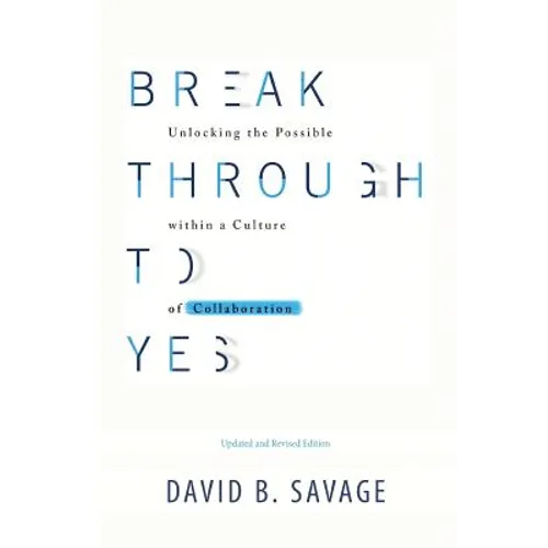 Break Through To Yes: Unlocking the Possible within a Culture of Collaboration: Updated and Revised Edition - Paperback