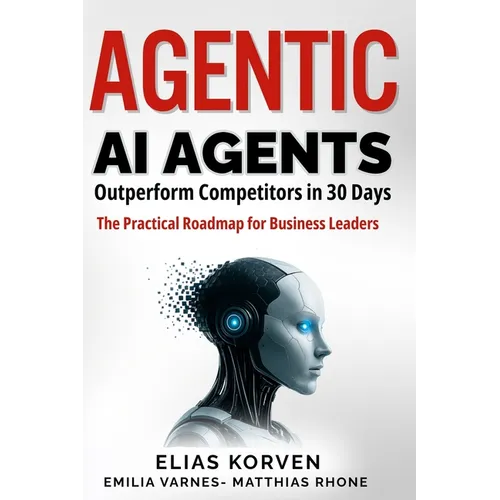 Agentic Ai Agents: Outperform Competitors in 30 Days-The Practical Roadmap for Business Leaders - Paperback