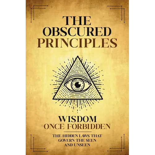The Obscured Principles Unveiled: The Hidden Laws That Govern the Seen and Unseen - Paperback