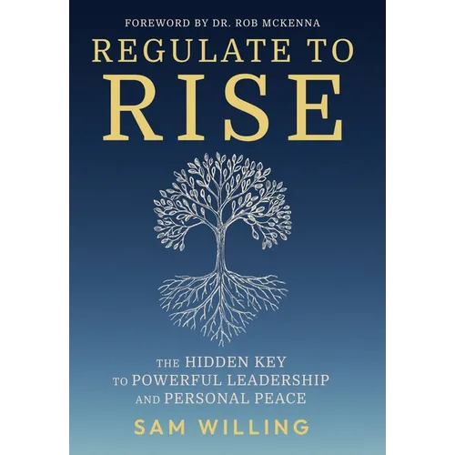 Regulate to Rise: The Hidden Key to Powerful Leadership and Personal Peace - Hardcover