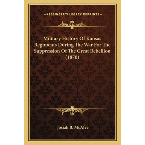 Military History Of Kansas Regiments During The War For The Suppression Of The Great Rebellion (1870) - Paperback