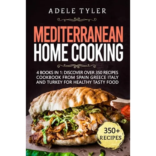 Mediterranean Home Cooking: 4 Books In 1: Discover Over 350 Recipes Cookbook From Spain Greece Italy And Turkey For Healthy Tasty Food - Paperback
