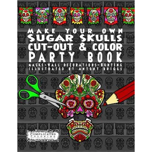Make Your Own - Sugar Skulls - Cut-out & Color Party Book: Masks - Wall Decorations - Bunting - Paperback