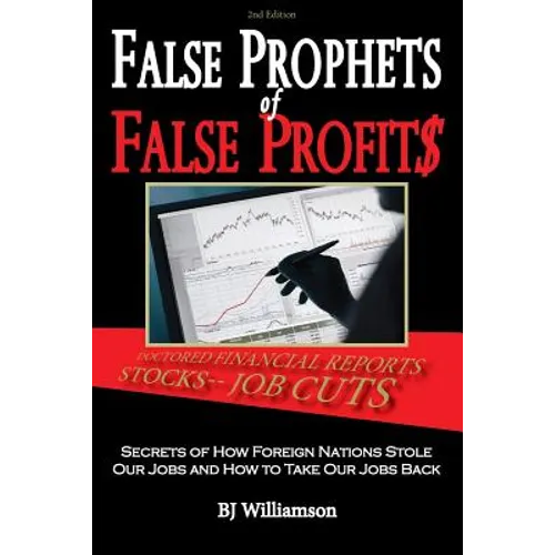 False Prophets of False Profits: Secrets of How Foreign Nations Stole Our Jobs and How to Take Our Jobs Back - Paperback