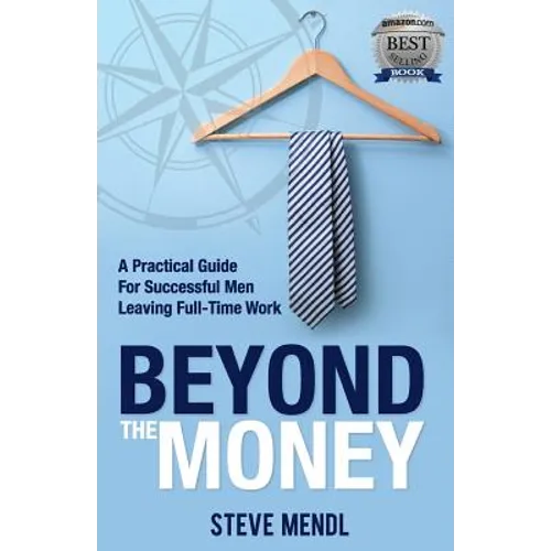 Beyond the Money: A Practical Guide for Successful Men Leaving Full-time Work
