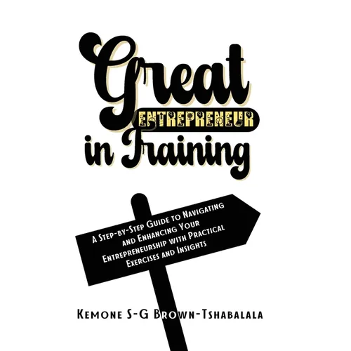 Great Entrepreneur in Training: A Step-by-Step Guide to Navigating and Enhancing Your Entrepreneurship with Practical Exercises and Insights - Paperback