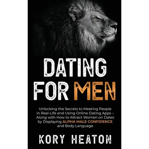 Dating for Men: Unlocking the Secrets to Meeting People in Real-Life and Using Online Dating Apps - Along with How to Attract Women on Dates by Displa - Hardcover