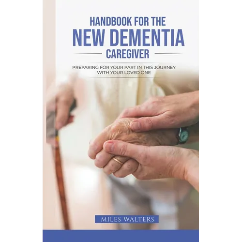 Handbook For The New Dementia Caregiver: Preparing For Your Part In This Journey With Your Loved One - Paperback