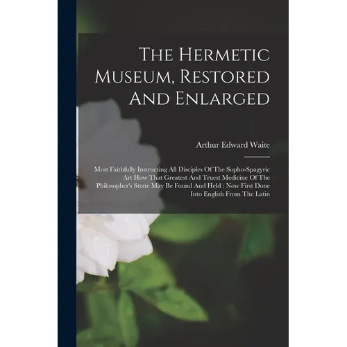 The Hermetic Museum, Restored And Enlarged: Most Faithfully Instructing All Disciples Of The Sopho-spagyric Art How That Greatest And Truest Medicine - Paperback