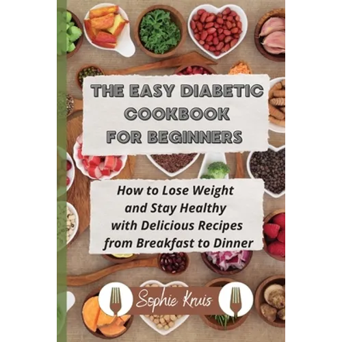 The Easy Diabetic Cookbook for Beginners: How to Lose Weight and Stay Healthy with Delicious Recipes from Breakfast to Dinner - Paperback