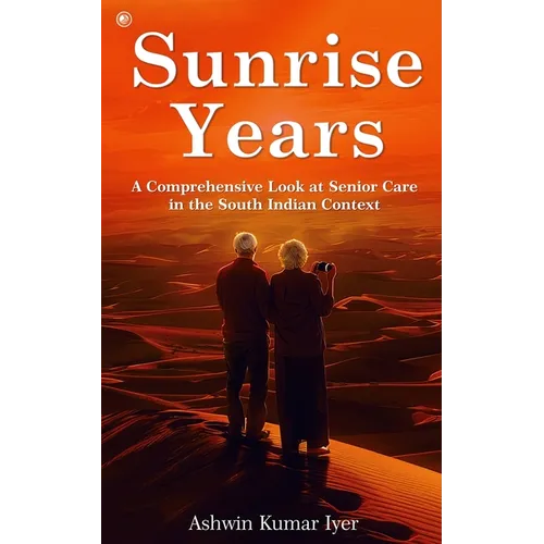 Sunrise Years: A Comprehensive Look at Senior Care in the South Indian Context - Paperback
