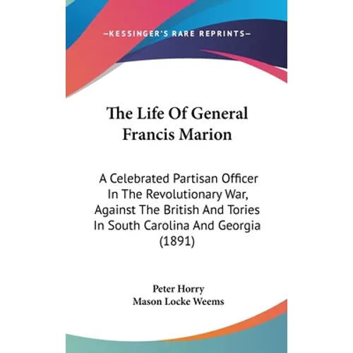 The Life Of General Francis Marion: A Celebrated Partisan Officer In The Revolutionary War, Against The British And Tories In South Carolina And Georg - Hardcover