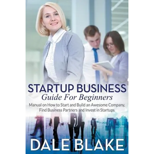 Startup Business Guide For Beginners: Manual on How to Start and Build an Awesome Company, Find Business Partners and Invest in Startups - Paperback