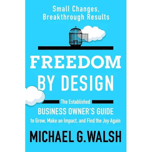 Freedom by Design: The Established Business Owner's Guide to Grow, Make an Impact, and Find the Joy Again - Paperback