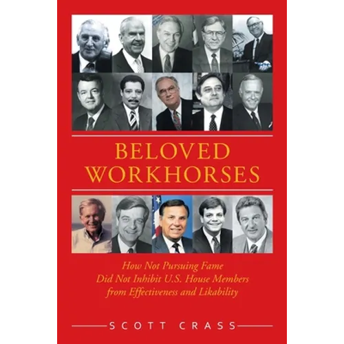 Beloved Workhorses: How Not Pursuing Fame Did Not Inhibit U.S. House Members from Effectiveness and Likability - Paperback