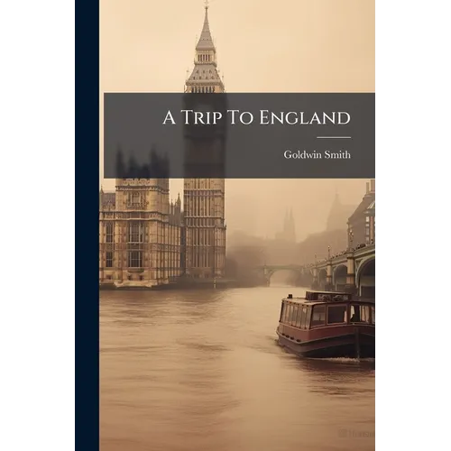 A Trip To England: By Goldwin Smith, D.c.i - Paperback