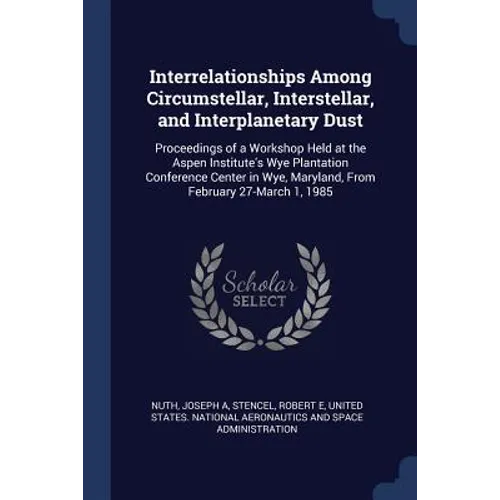 Interrelationships Among Circumstellar, Interstellar, and Interplanetary Dust: Proceedings of a Workshop Held at the Aspen Institute's Wye Plantation - Paperback