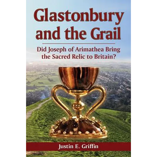 Glastonbury and the Grail: Did Joseph of Arimathea Bring the Sacred Relic to Britain?