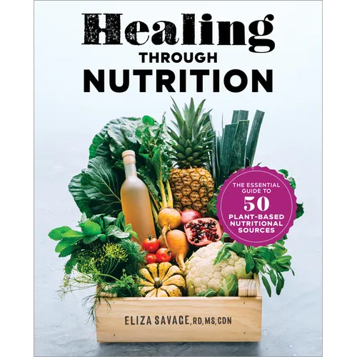 Healing Through Nutrition: The Essential Guide to 50 Plant-Based Nutritional Sources - Paperback