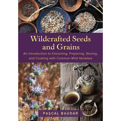 Wildcrafted Seeds and Grains: An Introduction to Extracting, Preparing, Storing, and Cooking with Common Wild Varieties - Paperback