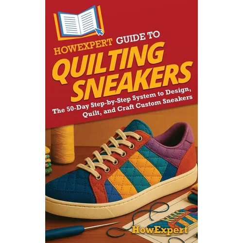 HowExpert Guide to Quilting Sneakers: The 50-Day Step-by-Step System to Design, Quilt, and Craft Custom Sneakers - Hardcover