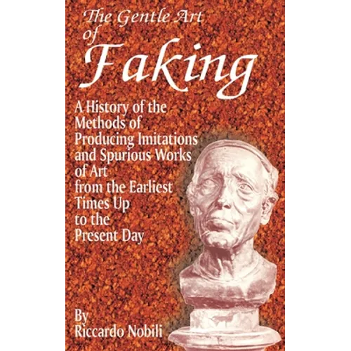 The Gentle Art of Faking: A History of the Methods of Producing Imitations & Spurious Works of Art from the Earlies Times Up to the Present Day - Paperback