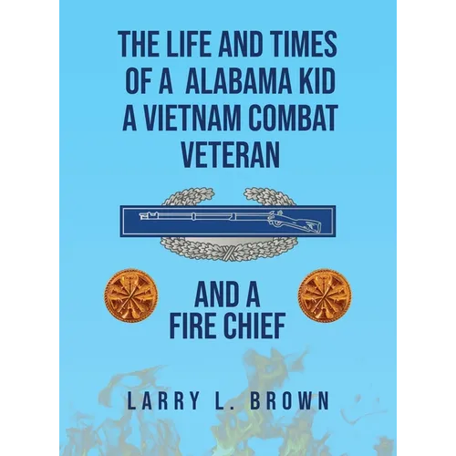 The Life and Times of an Alabama Kid: A Vietnam Combat Veteran and A Fire Chief - Hardcover