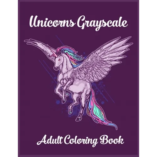 Unicorns Grayscale An Adult Coloring Book: Magical Animals, Cute Princesses, and Fantasy Scenes for Relaxation - Paperback