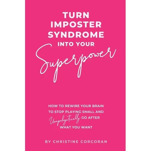 Turn Impostor Syndrome Into Your Superpower: How to rewire your brain to stop playing small and unapologetically go after what you want - Paperback