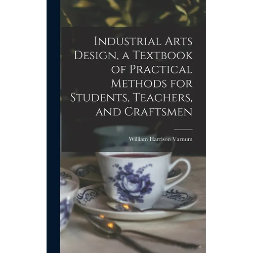 Industrial Arts Design, a Textbook of Practical Methods for Students, Teachers, and Craftsmen - Hardcover