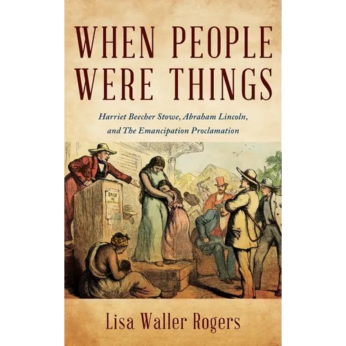 When People Were Things: Harriet Beecher Stowe, Abraham Lincoln, and the Emancipation Proclamation