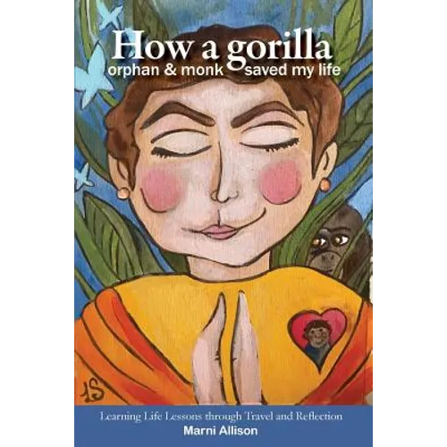 How a Gorilla, Orphan, and Monk Saved My Life: Learning Life Lessons through Travel and Reflection - Paperback