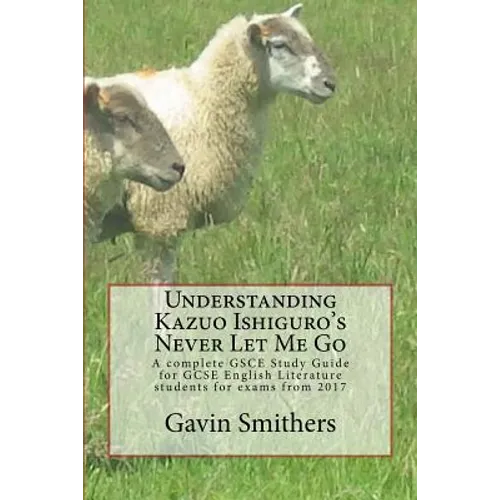 Understanding Kazuo Ishiguro's Never Let Me Go: A complete GSCE Study Guide for GCSE English Literature students for exams from 2017 - Paperback