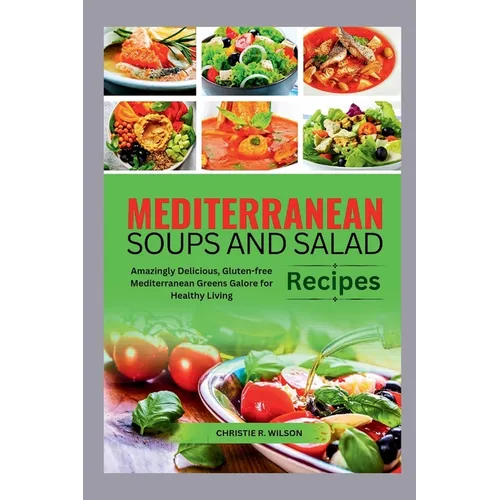 Mediterranean Soups and Salad Recipes: Amazingly Delicious, Gluten-free Mediterranean Greens Galore for Healthy Living - Paperback