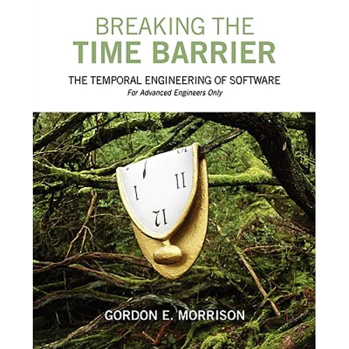 Breaking the Time Barrier: The Temporal Engineering of Software-For Advanced Engineers Only - Paperback