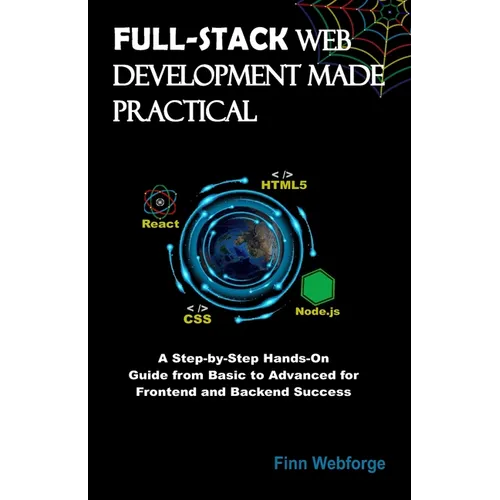 Full-Stack Web Development Made Practical: A Step-by-Step Hands-On Guide from Basic to Advanced for Frontend and Backend Success - Paperback
