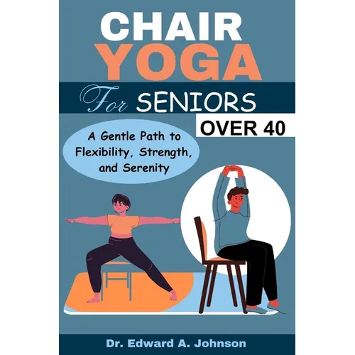 Chair Yoga for Seniors Over 40: A Gentle Path to Flexibility, Strength, and Serenity - Paperback