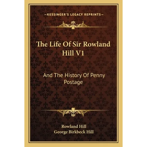 The Life Of Sir Rowland Hill V1: And The History Of Penny Postage - Paperback