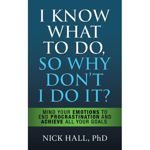 I Know What to Do So Why Don't I Do It? - Second Edition: Mind Your Emotions to End Procrastination and Achieve All Your Goals - Paperback