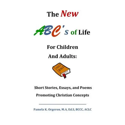 The New ABC's of Life for Children and Adults: Short Stories, Essays, and Poems Promoting Christian Concepts - Paperback
