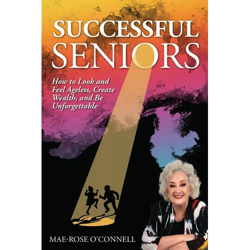 Successful Seniors: How to Look and Feel Ageless, Create Wealth, and Be Unforgettable - Paperback